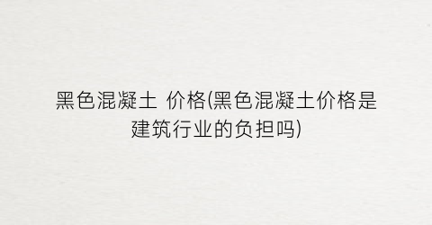 黑色混凝土 价格(黑色混凝土价格是建筑行业的负担吗)